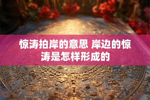 惊涛拍岸的意思 岸边的惊涛是怎样形成的