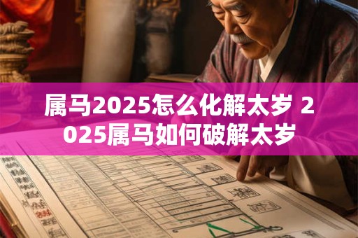 属马2025怎么化解太岁 2025属马如何破解太岁