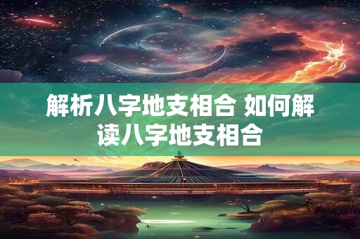 解析八字地支相合 如何解读八字地支相合