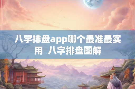 八字排盘app哪个最准最实用  八字排盘图解