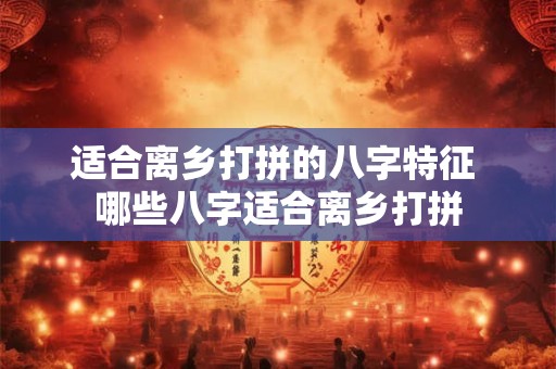 适合离乡打拼的八字特征 哪些八字适合离乡打拼