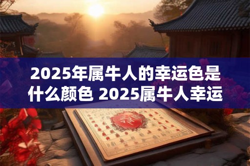 2025年属牛人的幸运色是什么颜色 2025属牛人幸运色