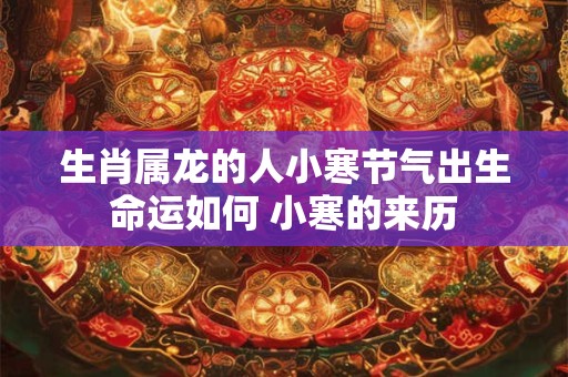 生肖属龙的人小寒节气出生命运如何 小寒的来历