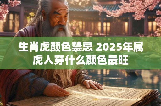 生肖虎颜色禁忌 2025年属虎人穿什么颜色最旺