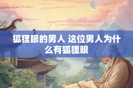 狐狸眼的男人 这位男人为什么有狐狸眼