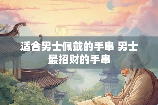 适合男士佩戴的手串 男士最招财的手串