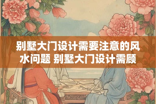 别墅大门设计需要注意的风水问题 别墅大门设计需顾及哪些风水