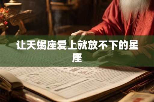 让天蝎座爱上就放不下的星座