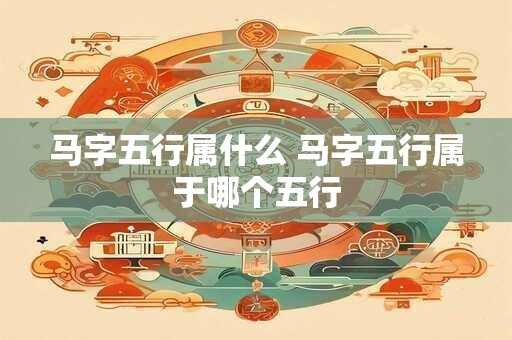 马字五行属什么 马字五行属于哪个五行