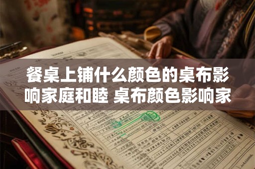 餐桌上铺什么颜色的桌布影响家庭和睦 桌布颜色影响家庭和睦