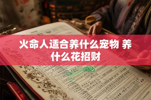 火命人适合养什么宠物 养什么花招财