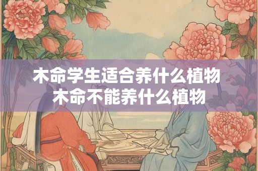 木命学生适合养什么植物 木命不能养什么植物