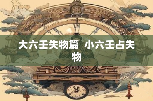 大六壬失物篇  小六壬占失物
