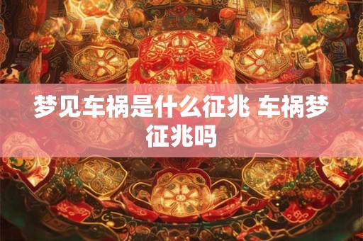 梦见车祸是什么征兆 车祸梦征兆吗