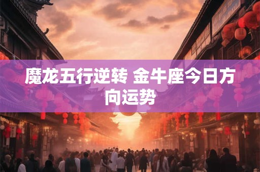 魔龙五行逆转 金牛座今日方向运势