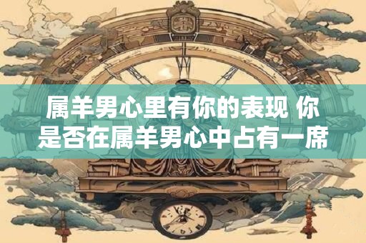 属羊男心里有你的表现 你是否在属羊男心中占有一席之地