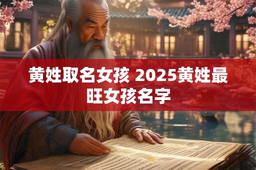 黄姓取名女孩 2025黄姓最旺女孩名字