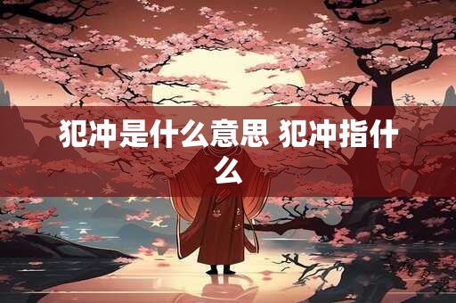 犯冲是什么意思 犯冲指什么