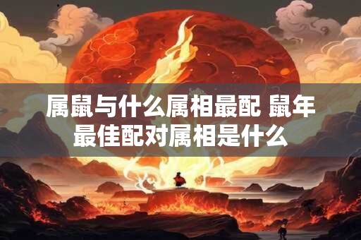 属鼠与什么属相最配 鼠年最佳配对属相是什么