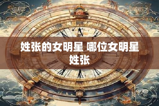 姓张的女明星 哪位女明星姓张