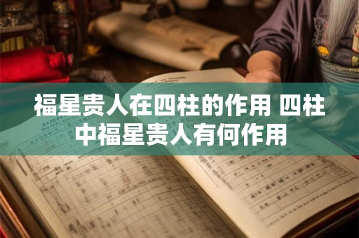 福星贵人在四柱的作用 四柱中福星贵人有何作用