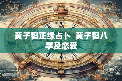 黄子韬正缘占卜  黄子韬八字及恋爱