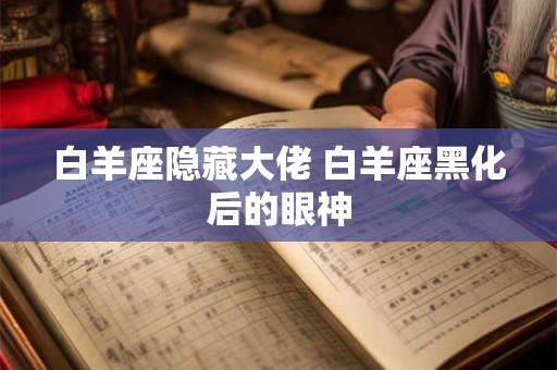 白羊座隐藏大佬 白羊座黑化后的眼神