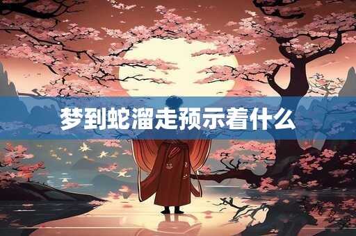 梦到蛇溜走预示着什么