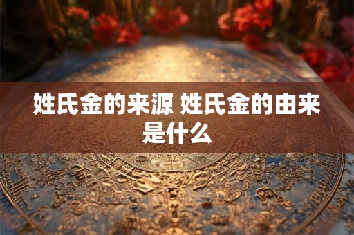 姓氏金的来源 姓氏金的由来是什么