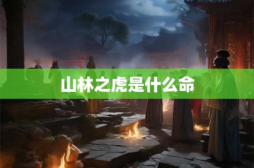 山林之虎是什么命