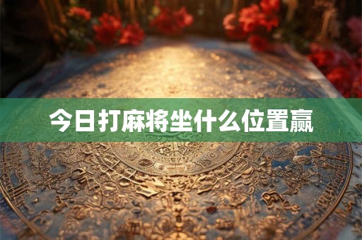 今日打麻将坐什么位置赢