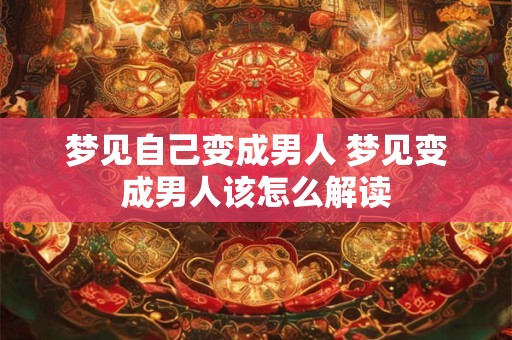 梦见自己变成男人 梦见变成男人该怎么解读