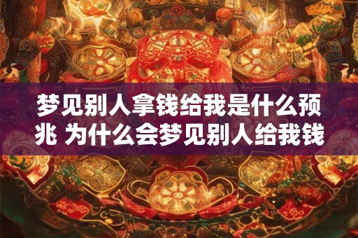 梦见别人拿钱给我是什么预兆 为什么会梦见别人给我钱
