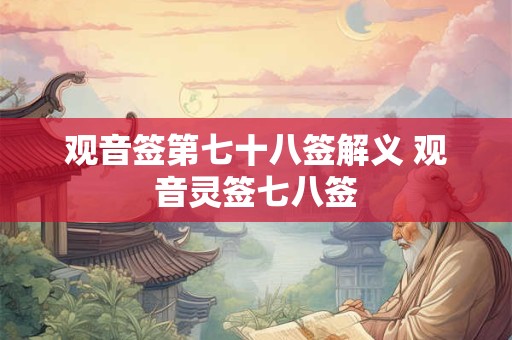 观音签第七十八签解义 观音灵签七八签