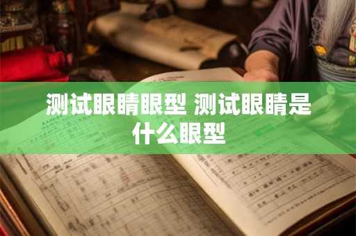 测试眼睛眼型 测试眼睛是什么眼型