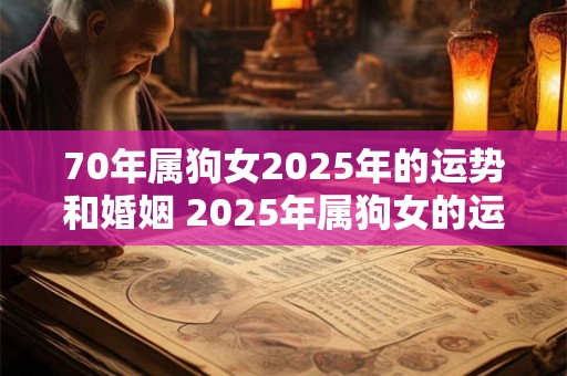 70年属狗女2025年的运势和婚姻 2025年属狗女的运势和婚姻如何
