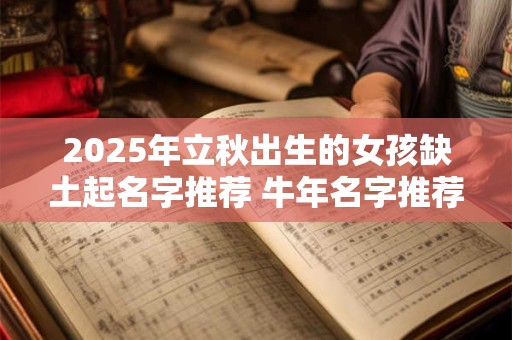 2025年立秋出生的女孩缺土起名字推荐 牛年名字推荐