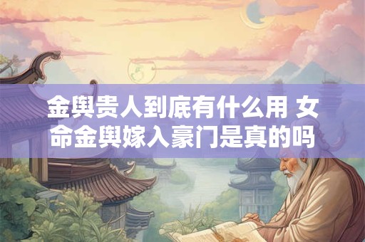 金舆贵人到底有什么用 女命金舆嫁入豪门是真的吗
