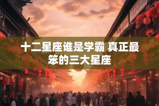 十二星座谁是学霸 真正最笨的三大星座