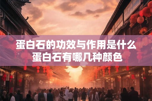 蛋白石的功效与作用是什么 蛋白石有哪几种颜色