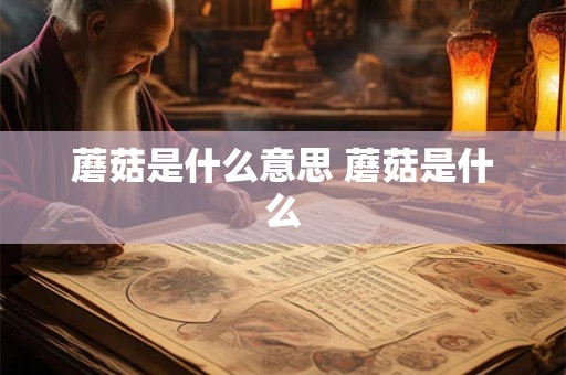 蘑菇是什么意思 蘑菇是什么