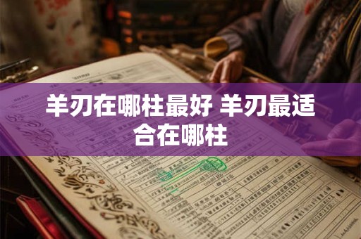 羊刃在哪柱最好 羊刃最适合在哪柱