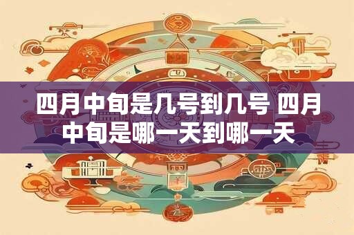 四月中旬是几号到几号 四月中旬是哪一天到哪一天