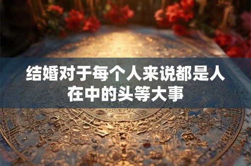 结婚对于每个人来说都是人在中的头等大事