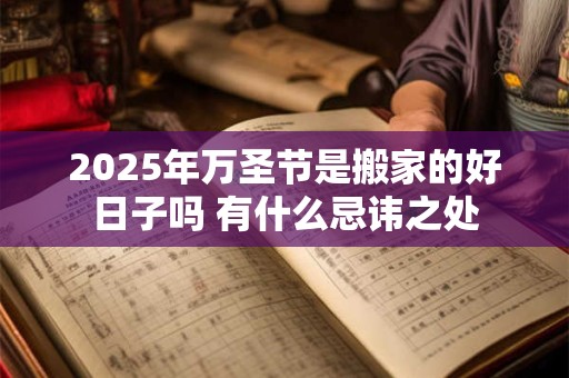 2025年万圣节是搬家的好日子吗 有什么忌讳之处 2025年万圣节是搬家的好日子吗 有什么忌讳之处