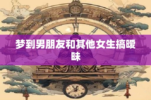 梦到男朋友和其他女生搞暧昧