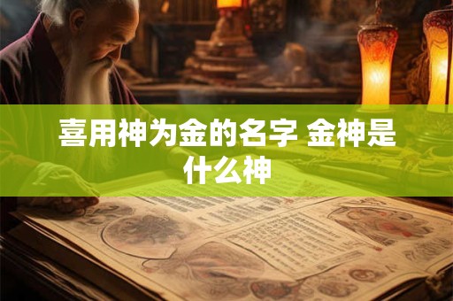 喜用神为金的名字 金神是什么神