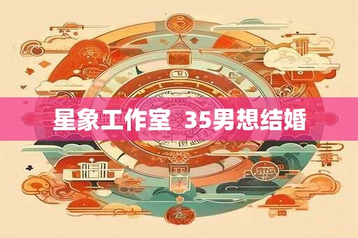 星象工作室  35男想结婚