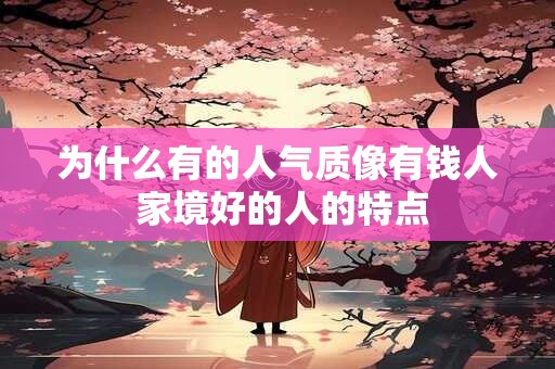 为什么有的人气质像有钱人 家境好的人的特点