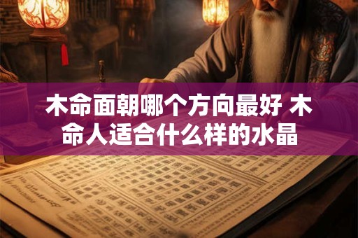 木命面朝哪个方向最好 木命人适合什么样的水晶